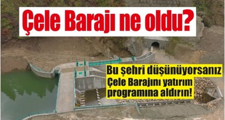 Çele Barajı ne oldu?