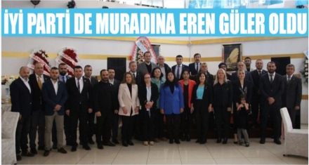 İYİ PARTİ DE MURADINA EREN GÜLER OLDU 