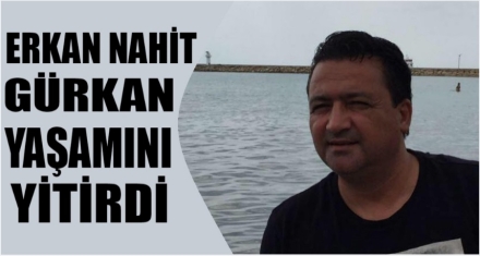 ERKAN NAHİT GÜRKAN YAŞAMINI YİTİRDİ