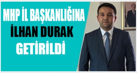 MHP İL BAŞKANLIĞINA İLHAN DURAK GETİRİLDİ