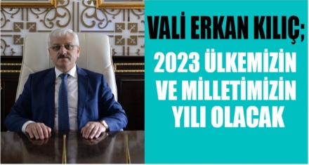 VALİ KILIÇ; 2023 ÜLKEMİZİN VE MİLLETİMİZİN YILI OLACAK
