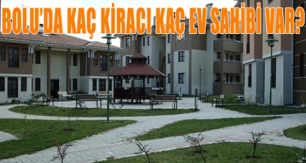 BOLU'DA KAÇ KİRACI KAÇ EV SAHİBİ VAR?