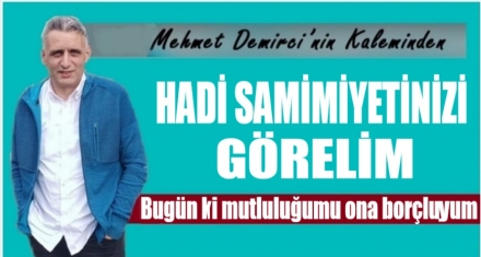 HADİ SAMİMİYETİNİZİ GÖRELİM 
