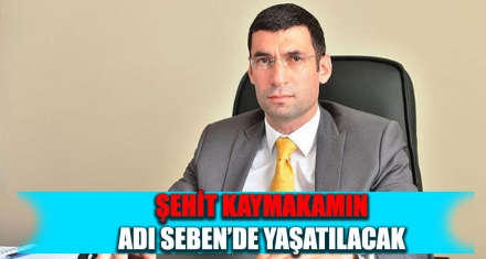 ŞEHİT KAYMAKAMIN ADI SEBEN'DE YAŞATILACAK