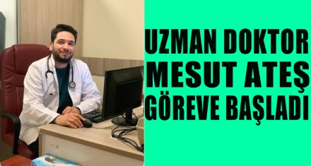 UZMAN DOKTOR MESUT ATEŞ GÖREVE BAŞLADI