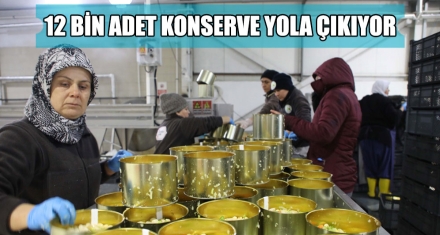 12 BİN ADET KONSERVE YOLA ÇIKIYOR