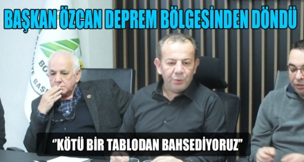 BAŞKAN ÖZCAN DEPREM BÖLGESİNDEN DÖNDÜ 