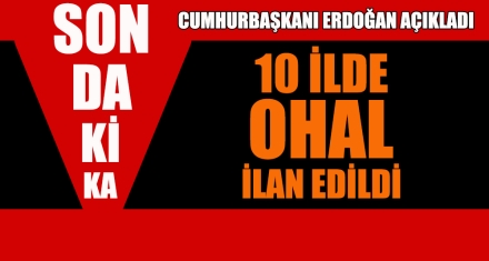 CUMHURBAŞKANI ERDOĞAN AÇIKLADI 10 İLDE OHAL İLAN EDİLDİ