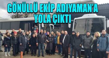 GÖNÜLLÜ EKİP ADIYAMAN'A YOLA ÇIKTI
