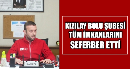 KIZILAY BOLU ŞUBESİ TÜM İMKANLARINI SEFERBER ETTİ