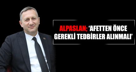 ALPASLAN; ‘AFETTEN ÖNCE GEREKLİ TEDBİRLER ALINMALI' 