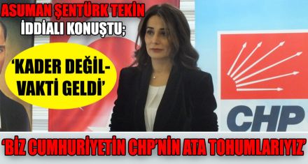 ASUMAN ŞENTÜRK TEKİN İDDİALI KONUŞTU;  ‘KADER DEĞİL- VAKTİ GELDİ'