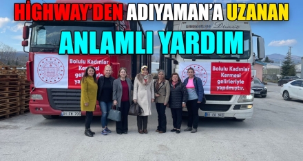 HİGHWAY'DEN ADIYAMAN'A UZANAN ANLAMLI YARDIM 