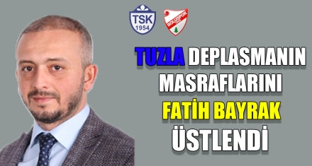 TUZLA DEPLASMANIN MASRAFLARINI FATİH BAYRAK ÜSTLENDİ
