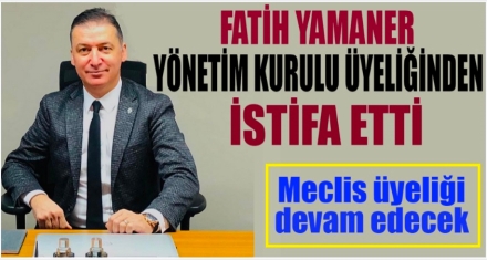 YAMANER YÖNETİM KURULUNDAN İSTİFA ETTİ