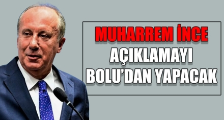 MUHARREM İNCE AÇIKLAMAYI BOLU'DAN YAPACAK 