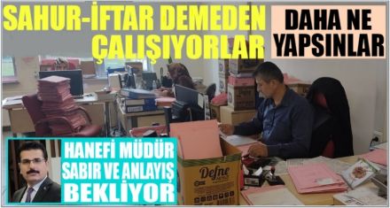SAHUR-İFTAR DEMEDEN ÇALIŞIYORLAR