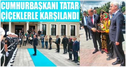 CUMHURBAŞKANI TATAR ÇİÇEKLERLE KARŞILANDI
