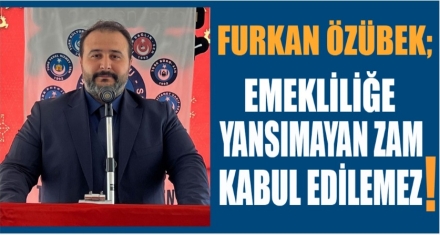 ÖZÜBEK; EMEKLİLİĞE YANSIMAYAN ZAM KABUL EDİLEMEZ