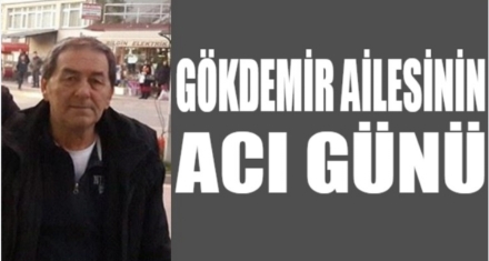 GÖKDEMİR AİLESİNİN ACI GÜNÜ