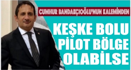 Keşke Bolu pilot bölge olabilse.