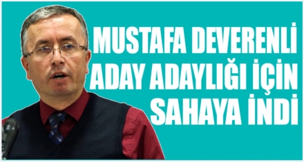 MUSTAFA DEVERENLİ ADAY ADAYLIĞI İÇİN SAHAYA İNDİ 