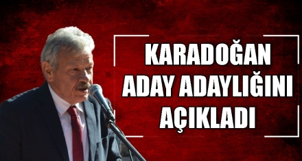KARADOĞAN ADAY ADAYLIĞINI AÇIKLADI 