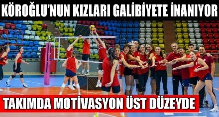 KÖROĞLU'NUN KIZLARI GALİBİYETE İNANIYOR