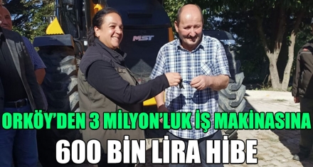 ORKÖY'DEN 3 MİLYON'LUK İŞ MAKİNASINA 600 BİN LİRA HİBE 