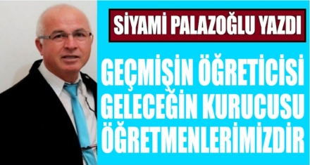 GEÇMİŞİN ÖĞRETİCİSİ GELECEĞİN KURUCUSU ÖĞRETMENLERİMİZDİR