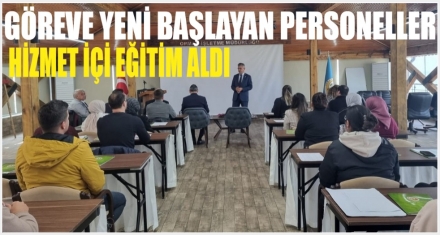 GÖREVE YENİ BAŞLAYAN PERSONELLERE EĞİTİM VERİLDİ 