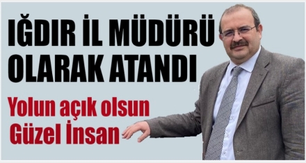 IĞDIR İL MÜDÜRÜ OLARAK ATANDI 