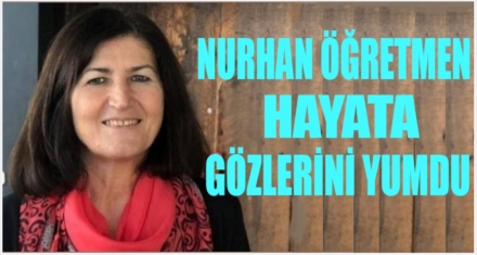 NURHAN ÖĞRETMEN YAŞAMINI KAYBETTİ 