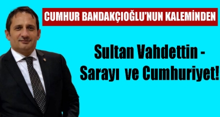 Sultan Vahdettin - Sarayı  ve Cumhuriyet!