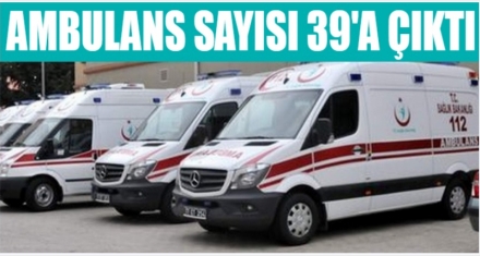 AMBULANS SAYISI 39'A ÇIKTI 