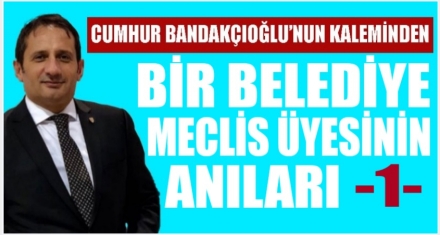 BİR BELEDİYE MECLİS ÜYESİNİN ANILARI I