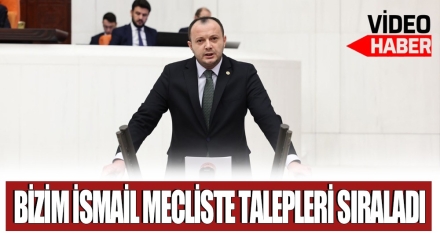 BİZİM İSMAİL MECLİSTE TALEPLERİ SIRALADI