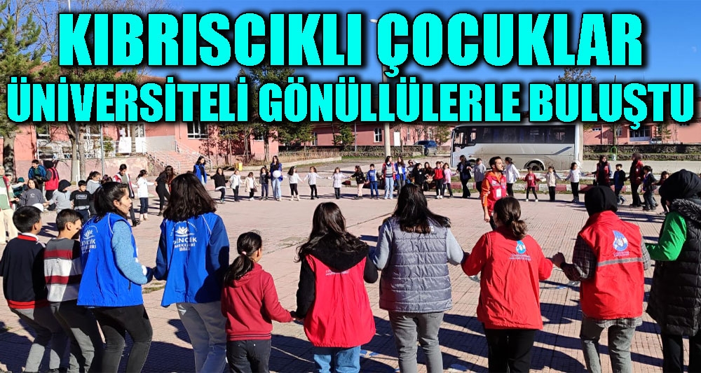 KIBRISCIKLI ÇOCUKLAR ÜNİVERSİTELİ GÖNÜLLÜLERLE BULUŞTU
