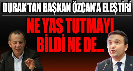 DURAK'TAN BAŞKAN ÖZCAN'A ELEŞTİRİ NE YAS TUTMAYI BECEREBİLDİ NE DE...