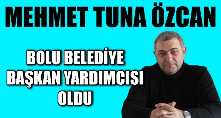 MEHMET TUNA ÖZCAN BELEDİYE BAŞKAN YARDIMCISI OLDU