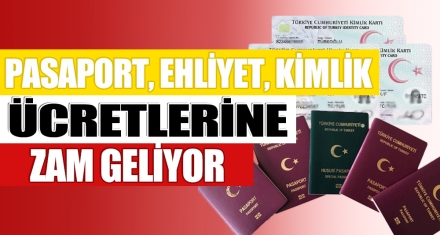 PASAPORT, EHLİYET, KİMLİK ÜCRETLERİNE ZAM GELİYOR 
