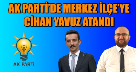 AK PARTİ'DE MERKEZ İLÇE'YE CİHAN YAVUZ ATANDI 