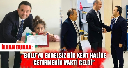 İLHAN DURAK: “BOLU'YU ENGELSİZ BİR KENT HALİNE GETİRMENİN VAKTİ GELDİ”