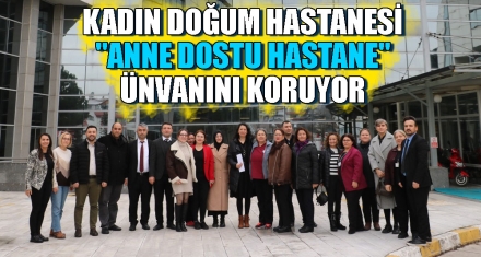 KADIN DOĞUM HASTANESİ "ANNE DOSTU HASTANE" ÜNVANINI  KORUYOR