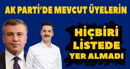AK PARTİ'DE MEVCUT ÜYELERİN HİÇBİRİ LİSTEDE YER ALMADI