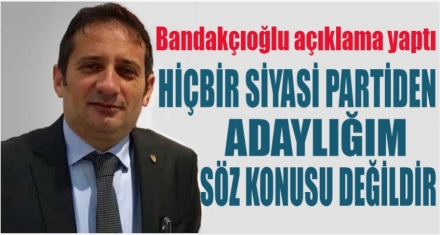BANDAKÇIOĞLU AÇIKLAMA YAPTI