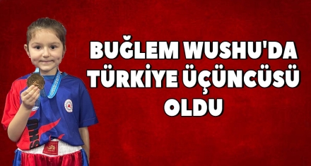 BUĞLEM WUSHU'DA TÜRKİYE ÜÇÜNCÜSÜ OLDU