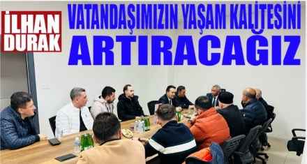 DURAK “VATANDAŞIMIZIN YAŞAM KALİTESİNİ ARTTIRACAĞIZ”