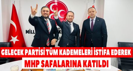 GELECEK PARTİSİ TÜM KADEMELERİ İSTİFA EDEREK MHP SAFALARINA KATILDI