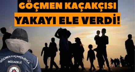 GÖÇMEN KAÇAKÇISI YAKAYI ELE VERDİ